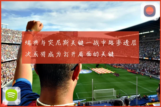 瑞典与突尼斯关键一战中路渗透层次或将成为打开局面的关键