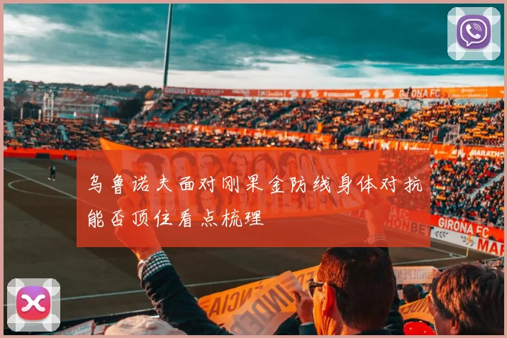 乌鲁诺夫面对刚果金防线身体对抗能否顶住看点梳理