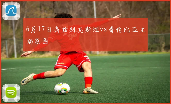 6月17日乌兹别克斯坦vs哥伦比亚主场氛围