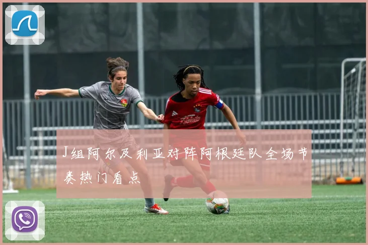 J组阿尔及利亚对阵阿根廷队全场节奏热门看点