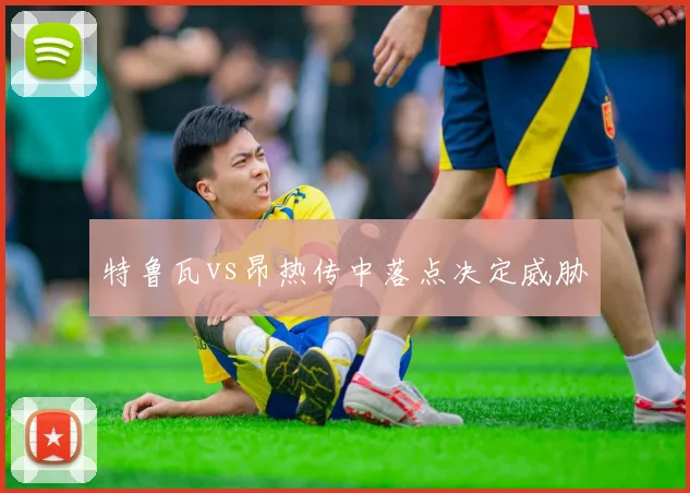 特鲁瓦vs昂热传中落点决定威胁