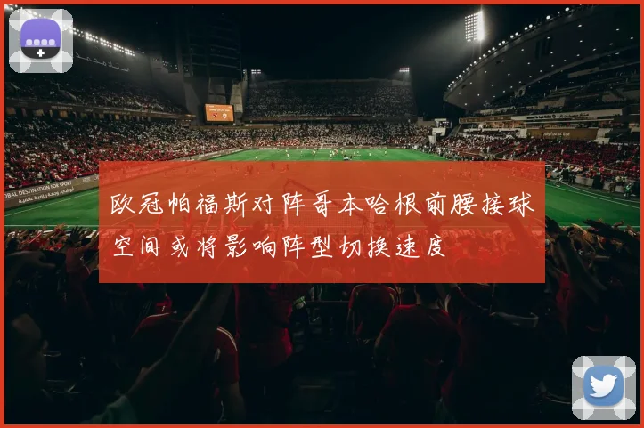 欧冠帕福斯对阵哥本哈根前腰接球空间或将影响阵型切换速度