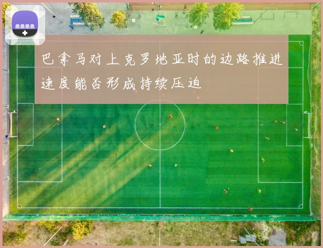 巴拿马对上克罗地亚时的边路推进速度能否形成持续压迫