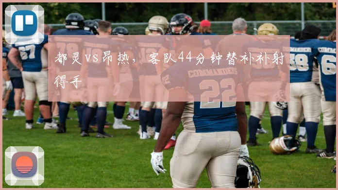 都灵vs昂热，客队44分钟替补补射得手