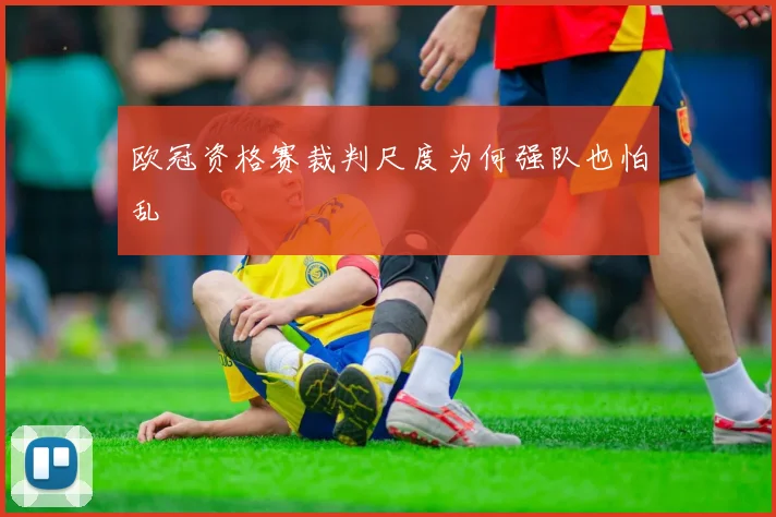 欧冠资格赛裁判尺度为何强队也怕乱