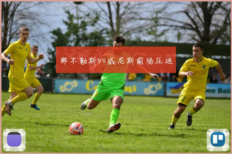 那不勒斯vs威尼斯前场压迫