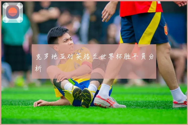 克罗地亚对英格兰世界杯胜平负分析