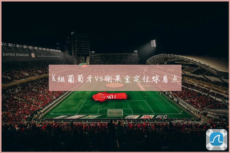 K组葡萄牙vs刚果金定位球看点