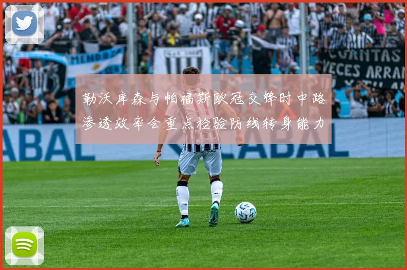 勒沃库森与帕福斯欧冠交锋时中路渗透效率会重点检验防线转身能力