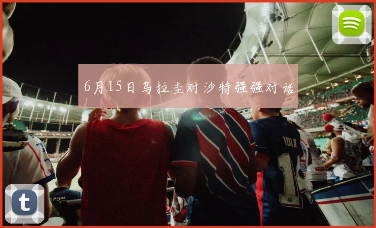 6月15日乌拉圭对沙特强强对话