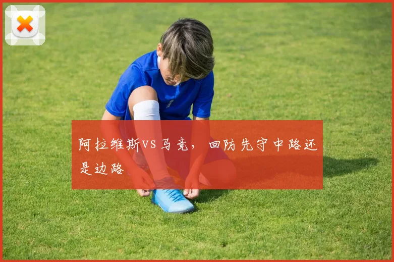 阿拉维斯vs马竞，回防先守中路还是边路