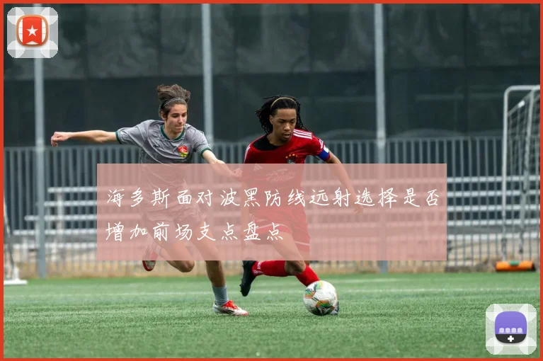海多斯面对波黑防线远射选择是否增加前场支点盘点