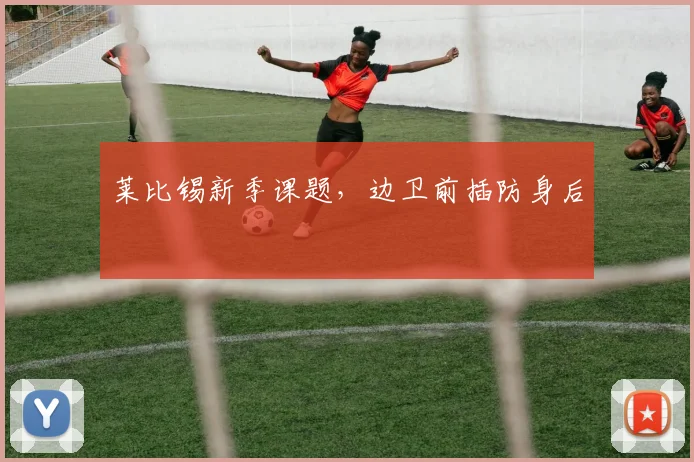 莱比锡新季课题，边卫前插防身后