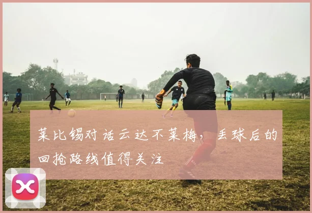 莱比锡对话云达不莱梅，丢球后的回抢路线值得关注