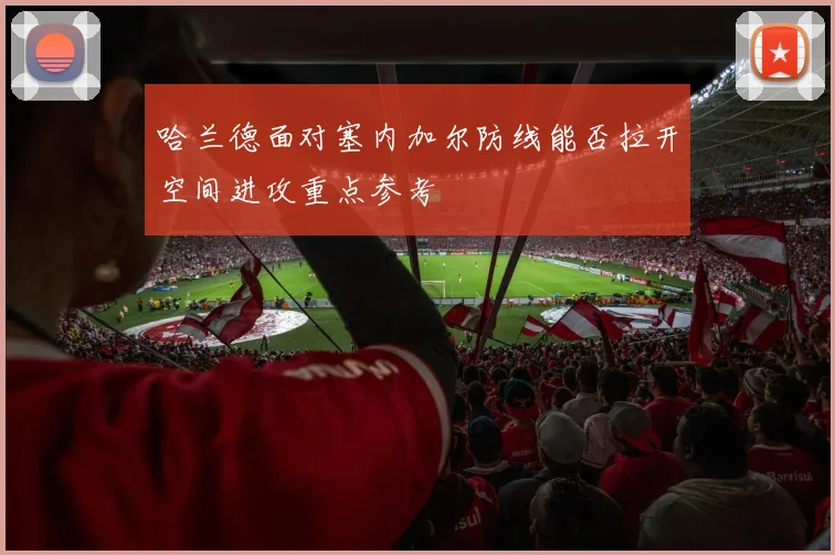 哈兰德面对塞内加尔防线能否拉开空间进攻重点参考