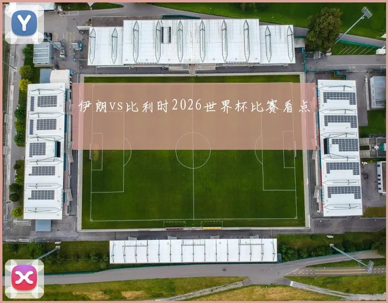 伊朗vs比利时2026世界杯比赛看点
