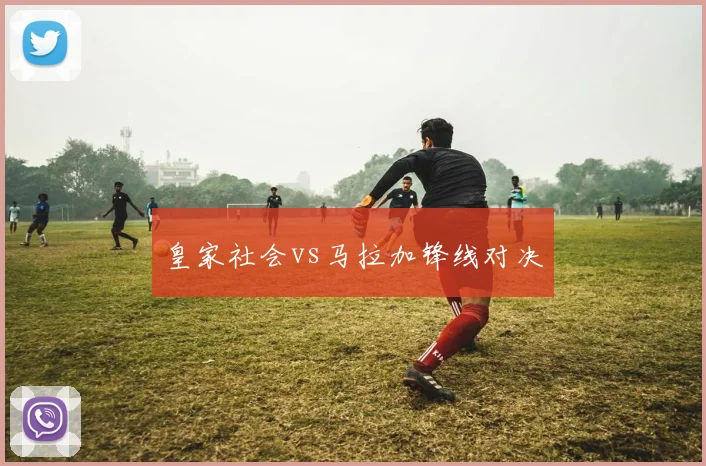 皇家社会vs马拉加锋线对决
