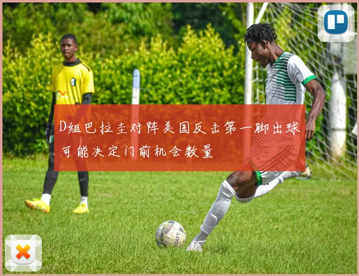 D组巴拉圭对阵美国反击第一脚出球可能决定门前机会数量